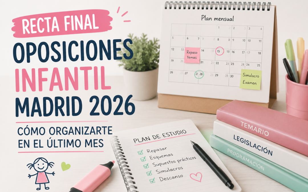 Recta final oposiciones Infantil Madrid 2026: cómo organizarte el último mes